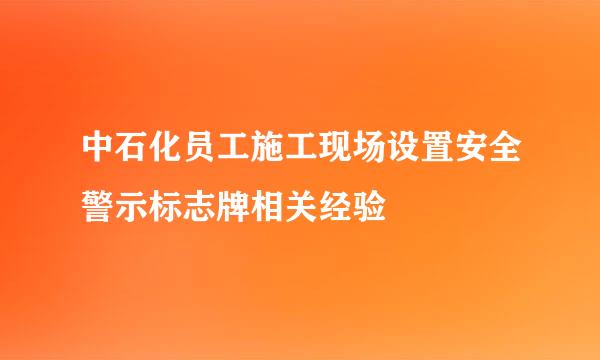 中石化员工施工现场设置安全警示标志牌相关经验