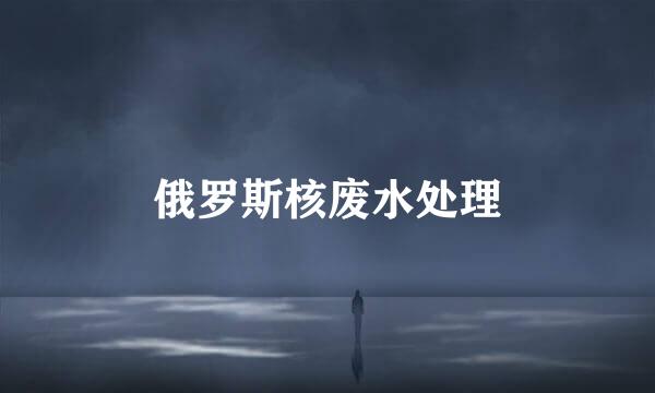 俄罗斯核废水处理