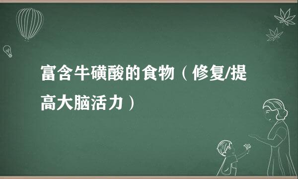 富含牛磺酸的食物（修复/提高大脑活力）