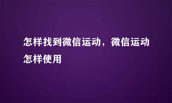 怎样找到微信运动，微信运动怎样使用