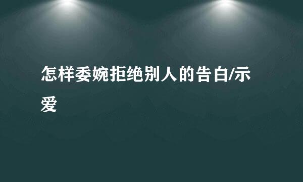 怎样委婉拒绝别人的告白/示爱
