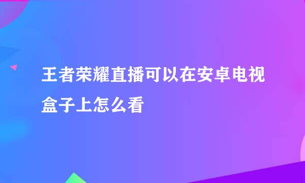 王者荣耀直播可以在安卓电视盒子上怎么看