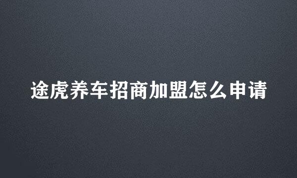 途虎养车招商加盟怎么申请