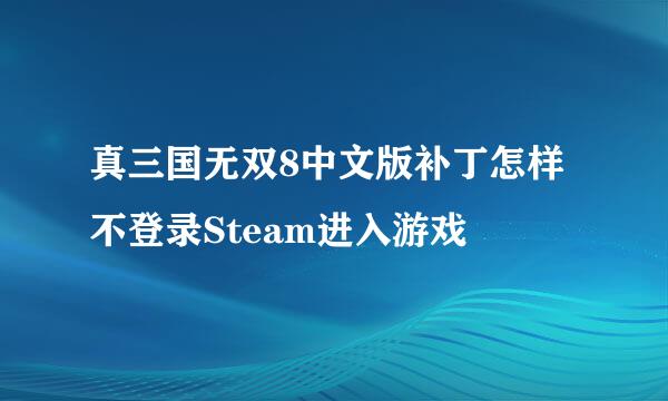 真三国无双8中文版补丁怎样不登录Steam进入游戏