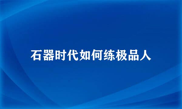 石器时代如何练极品人