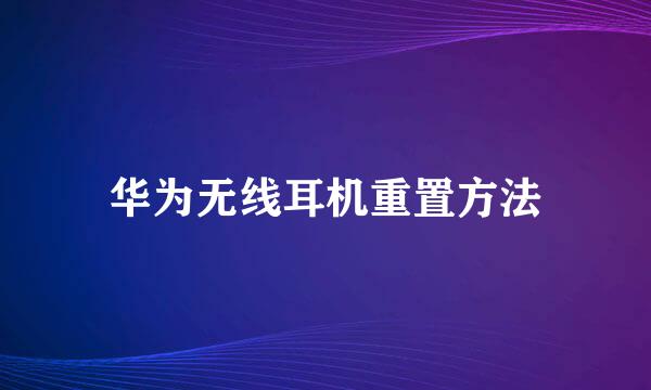 华为无线耳机重置方法