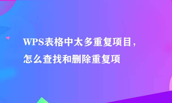 WPS表格中太多重复项目，怎么查找和删除重复项
