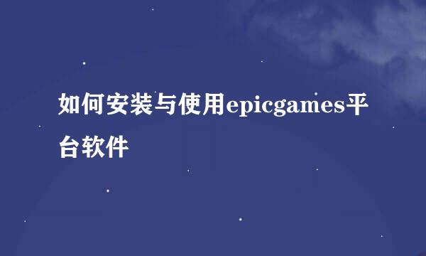 如何安装与使用epicgames平台软件