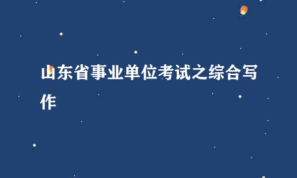 山东省事业单位考试之综合写作