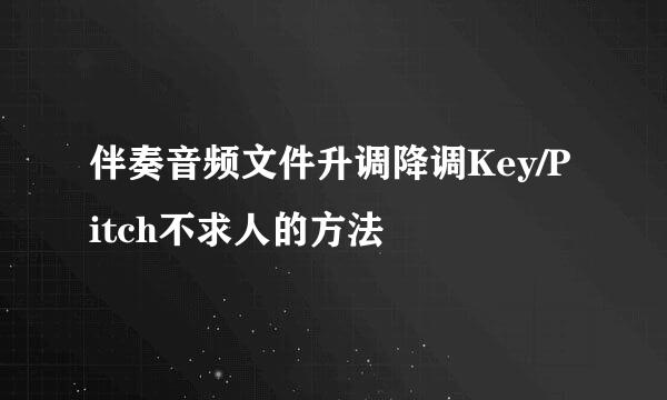 伴奏音频文件升调降调Key/Pitch不求人的方法
