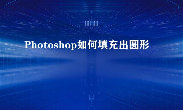Photoshop如何填充出圆形
