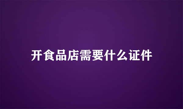 开食品店需要什么证件