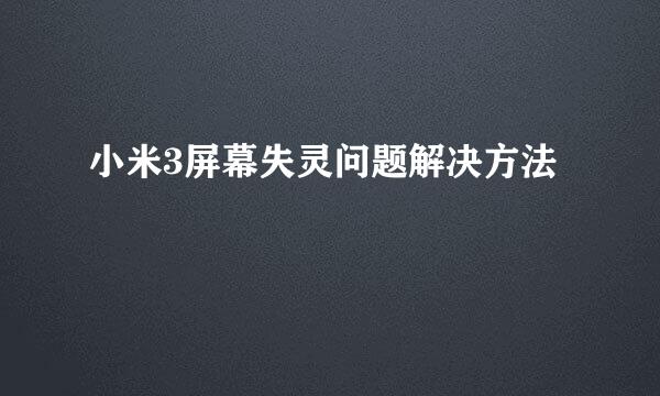 小米3屏幕失灵问题解决方法