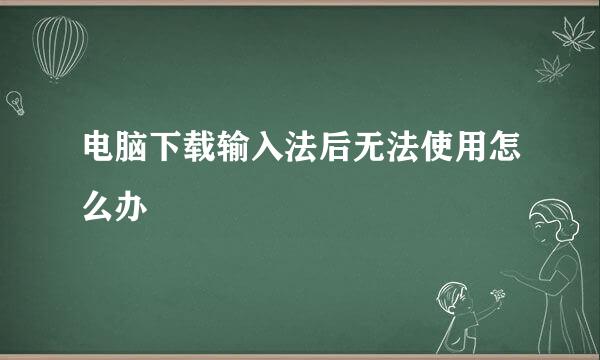 电脑下载输入法后无法使用怎么办