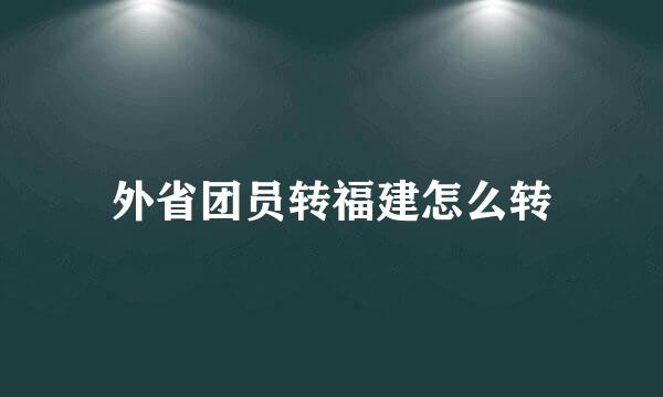外省团员转福建怎么转