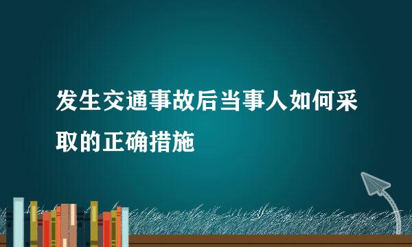 发生交通事故后当事人如何采取的正确措施
