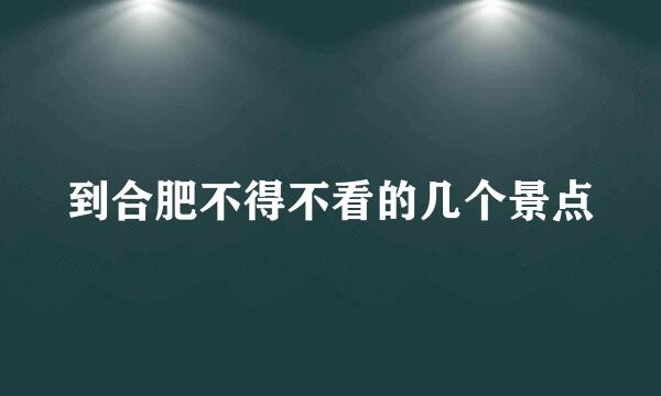 到合肥不得不看的几个景点