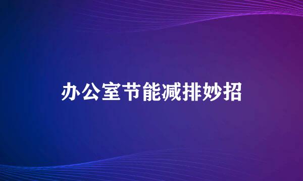 办公室节能减排妙招