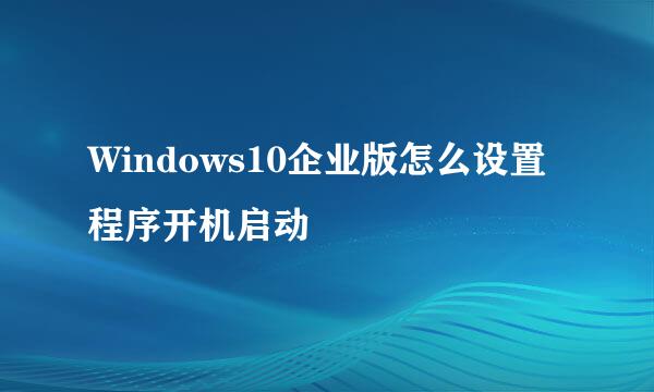 Windows10企业版怎么设置程序开机启动