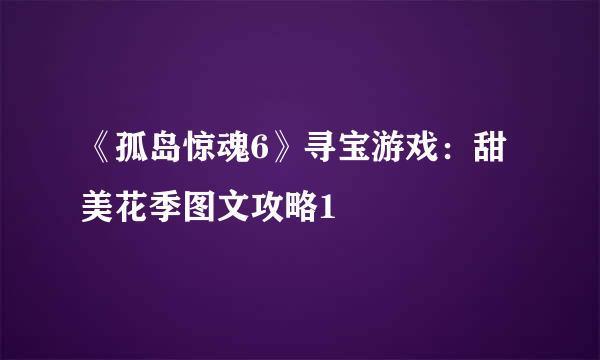 《孤岛惊魂6》寻宝游戏：甜美花季图文攻略1