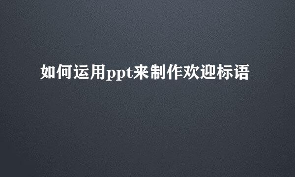 如何运用ppt来制作欢迎标语