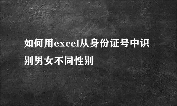 如何用excel从身份证号中识别男女不同性别