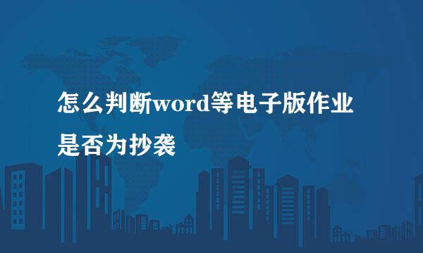 怎么判断word等电子版作业是否为抄袭