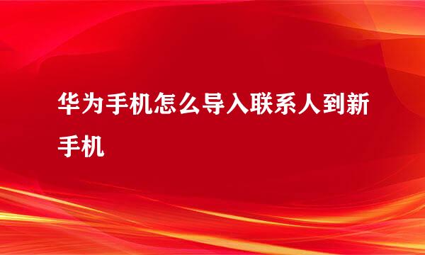 华为手机怎么导入联系人到新手机