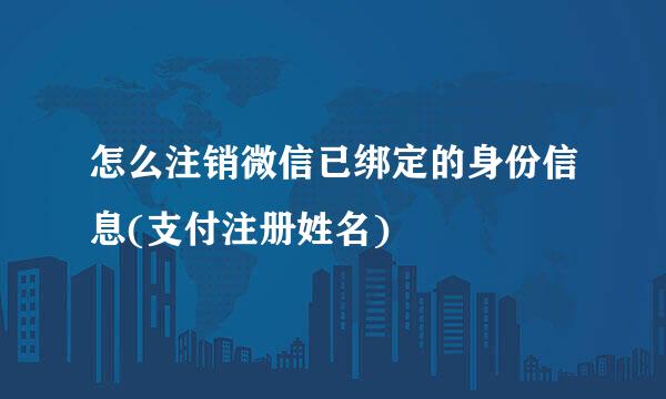 怎么注销微信已绑定的身份信息(支付注册姓名)