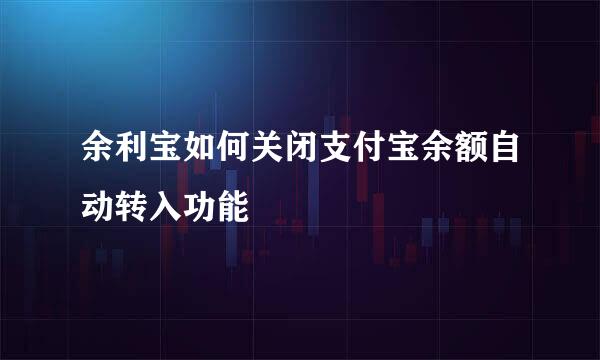 余利宝如何关闭支付宝余额自动转入功能