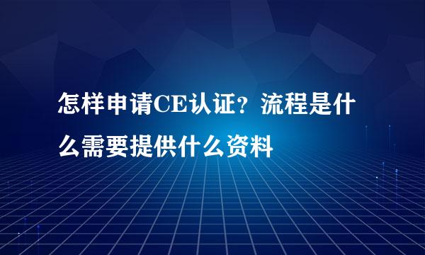 怎样申请CE认证？流程是什么需要提供什么资料