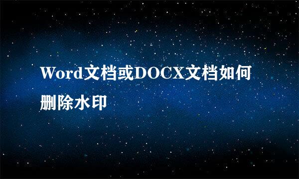Word文档或DOCX文档如何删除水印
