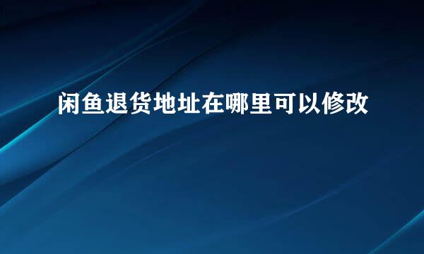 闲鱼退货地址在哪里可以修改
