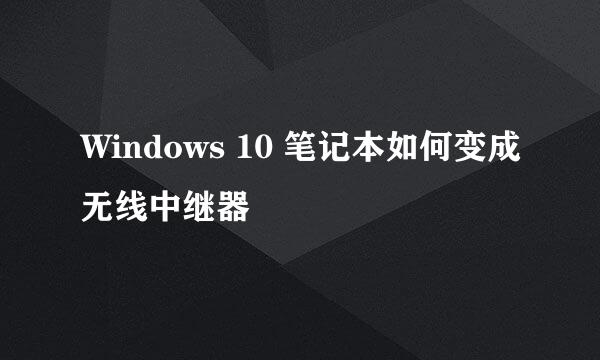 Windows 10 笔记本如何变成无线中继器