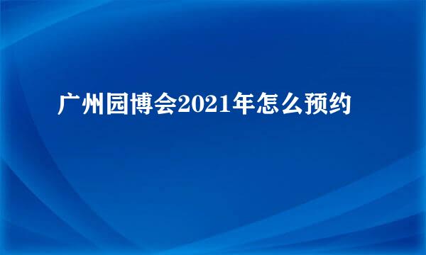 广州园博会2021年怎么预约