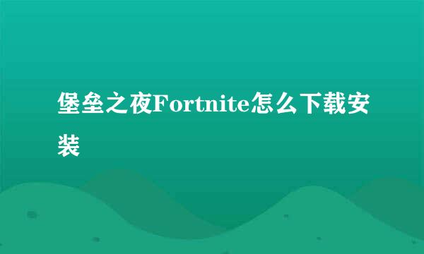 堡垒之夜Fortnite怎么下载安装