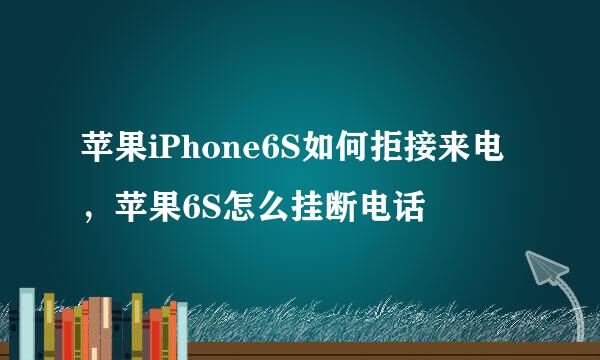 苹果iPhone6S如何拒接来电，苹果6S怎么挂断电话