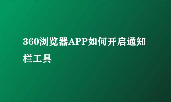 360浏览器APP如何开启通知栏工具
