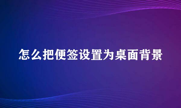 怎么把便签设置为桌面背景