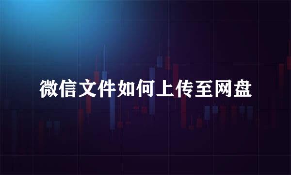 微信文件如何上传至网盘