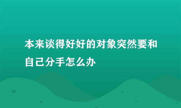 本来谈得好好的对象突然要和自己分手怎么办