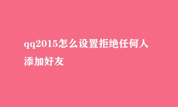 qq2015怎么设置拒绝任何人添加好友