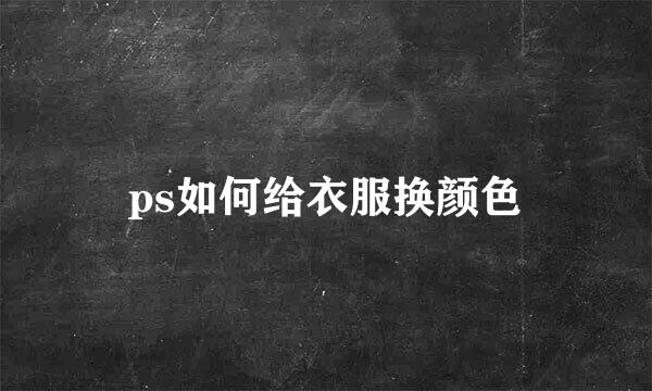 ps如何给衣服换颜色