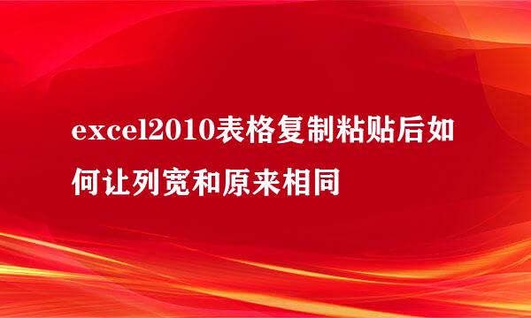 excel2010表格复制粘贴后如何让列宽和原来相同