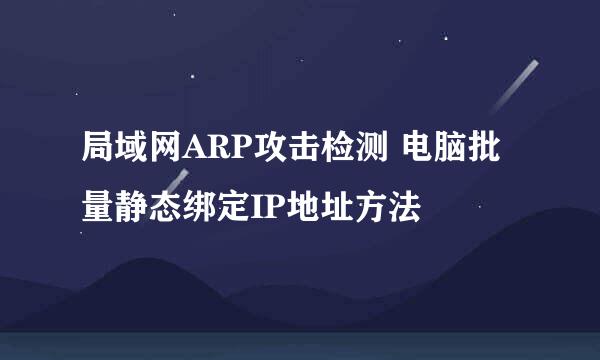 局域网ARP攻击检测 电脑批量静态绑定IP地址方法