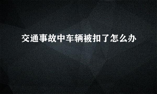 交通事故中车辆被扣了怎么办