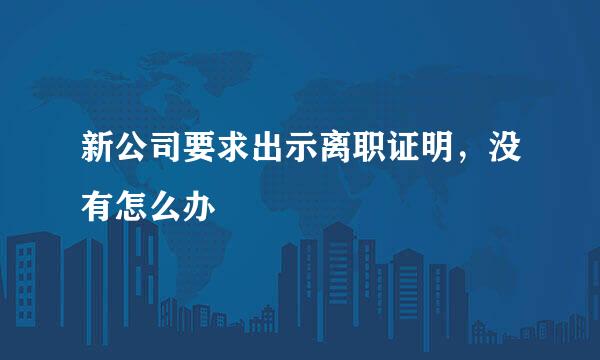 新公司要求出示离职证明，没有怎么办