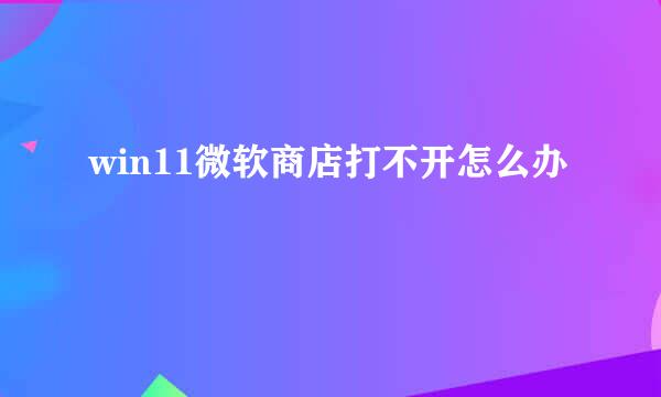 win11微软商店打不开怎么办