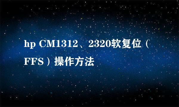 hp CM1312、2320软复位（FFS）操作方法
