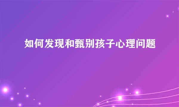 如何发现和甄别孩子心理问题